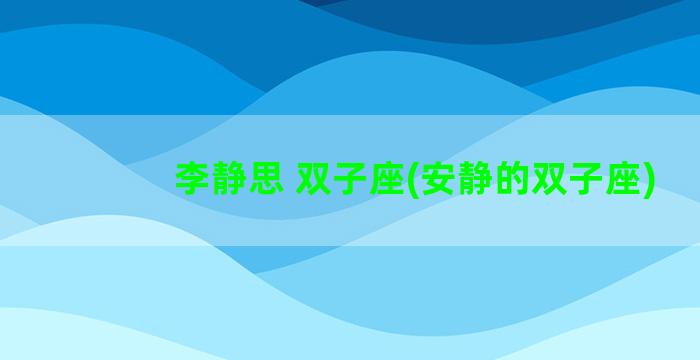 李静思 双子座(安静的双子座)
